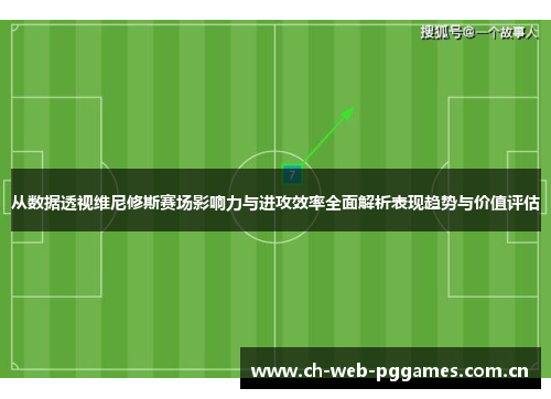 从数据透视维尼修斯赛场影响力与进攻效率全面解析表现趋势与价值评估