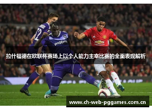 拉什福德在欧联杯赛场上以个人能力主宰比赛的全面表现解析