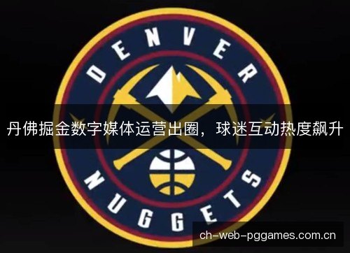 丹佛掘金数字媒体运营出圈，球迷互动热度飙升