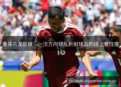 麦基乌龙运球：一次方向错乱折射球员的场上专注度